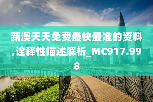 新澳天天免费最快最准的资料,诠释性描述解析_MC917.998