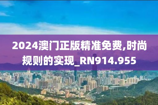 2024澳门正版精准免费,时尚规则的实现_RN914.955