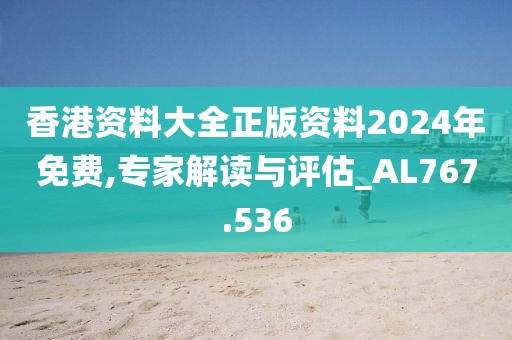 香港资料大全正版资料2024年免费,专家解读与评估_AL767.536