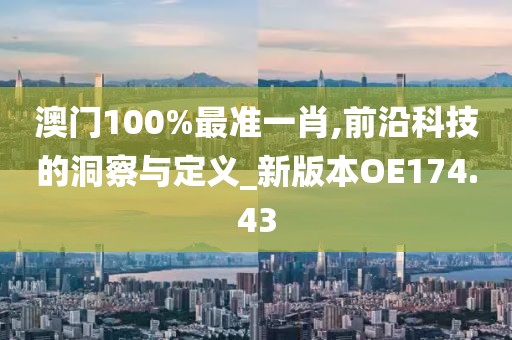 澳门100%最准一肖,前沿科技的洞察与定义_新版本OE174.43