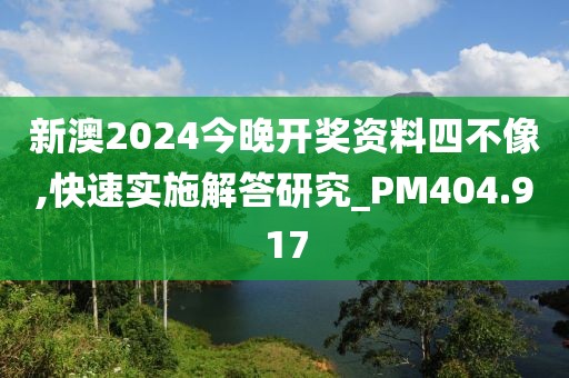 新澳2024今晚开奖资料四不像,快速实施解答研究_PM404.917