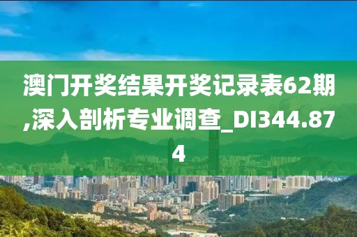 澳门开奖结果开奖记录表62期,深入剖析专业调查_DI344.874