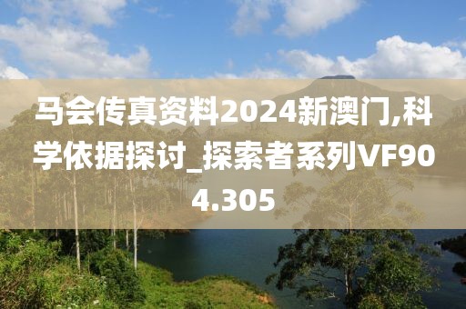 马会传真资料2024新澳门,科学依据探讨_探索者系列VF904.305