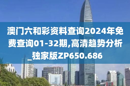 澳门六和彩资料查询2024年免费查询01-32期,高清趋势分析_独家版ZP650.686