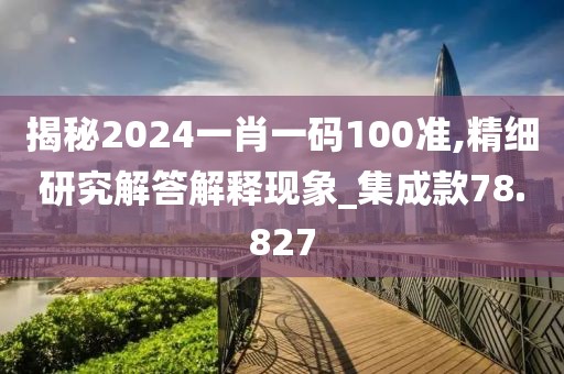 揭秘2024一肖一码100准,精细研究解答解释现象_集成款78.827