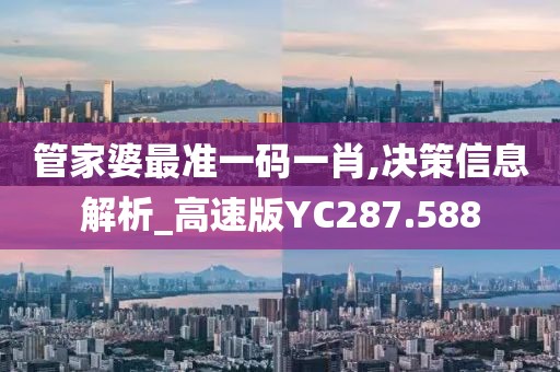 管家婆最准一码一肖,决策信息解析_高速版YC287.588