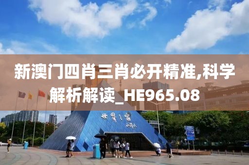 新澳门四肖三肖必开精准,科学解析解读_HE965.08