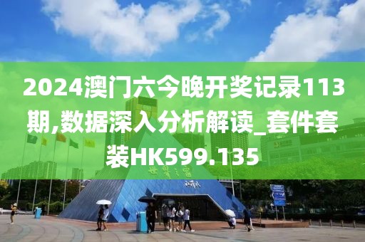 2024澳门六今晚开奖记录113期,数据深入分析解读_套件套装HK599.135