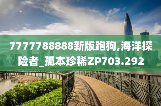 7777788888新版跑狗,海洋探险者_孤本珍稀ZP703.292