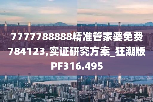 7777788888精准管家婆免费784123,实证研究方案_狂潮版PF316.495