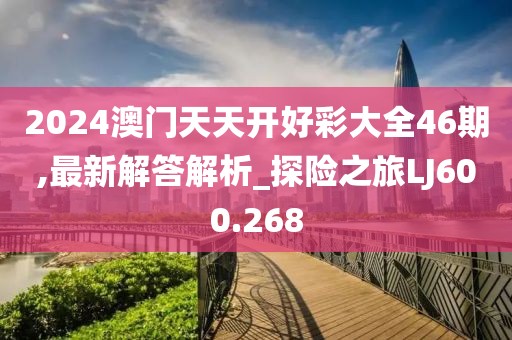 2024澳门天天开好彩大全46期,最新解答解析_探险之旅LJ600.268