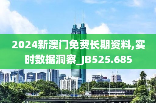 2024新澳门免费长期资料,实时数据洞察_JB525.685