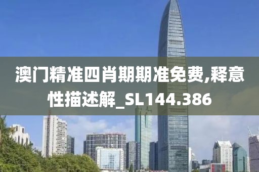 澳门精准四肖期期准免费,释意性描述解_SL144.386