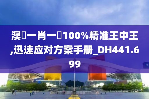 澳門一肖一碼100%精准王中王,迅速应对方案手册_DH441.699
