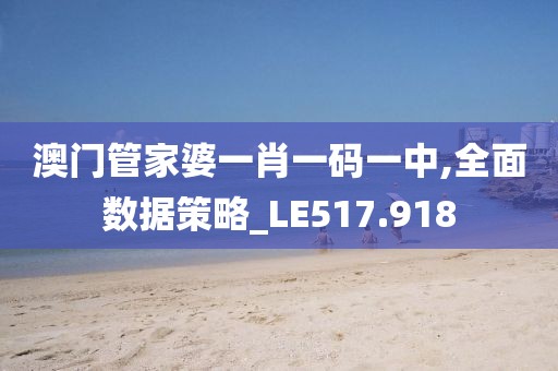 澳门管家婆一肖一码一中,全面数据策略_LE517.918