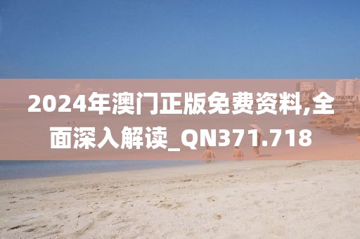 2024年澳门正版免费资料,全面深入解读_QN371.718