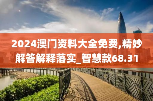 2024澳门资料大全免费,精妙解答解释落实_智慧款68.31