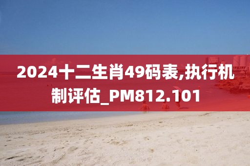 2024十二生肖49码表,执行机制评估_PM812.101