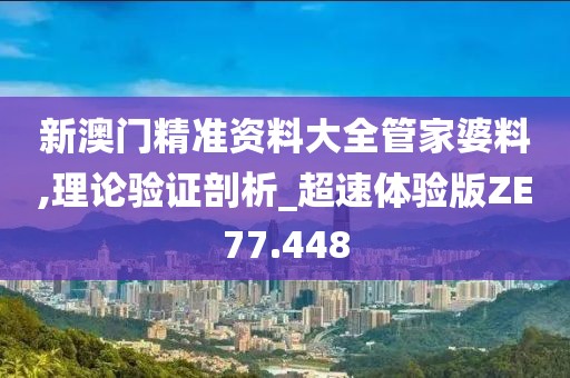 新澳门精准资料大全管家婆料,理论验证剖析_超速体验版ZE77.448