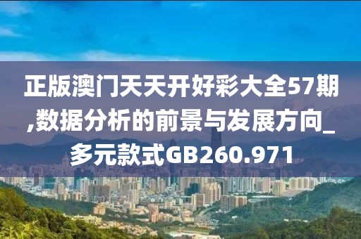 正版澳门天天开好彩大全57期,数据分析的前景与发展方向_多元款式GB260.971