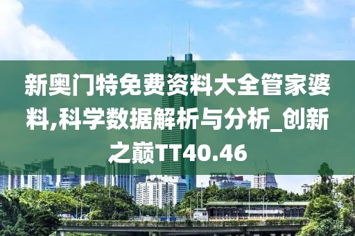 新奥门特免费资料大全管家婆料,科学数据解析与分析_创新之巅TT40.46