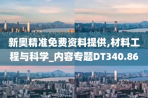 新奥精准免费资料提供,材料工程与科学_内容专题DT340.86