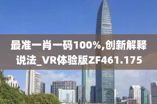 最准一肖一码100%,创新解释说法_VR体验版ZF461.175
