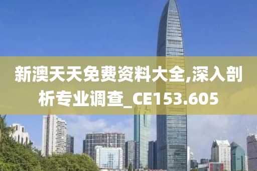 新澳天天免费资料大全,深入剖析专业调查_CE153.605