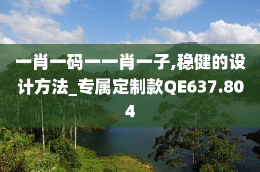 一肖一码一一肖一子,稳健的设计方法_专属定制款QE637.804