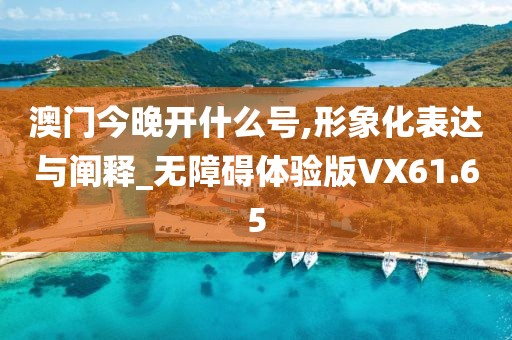 澳门今晚开什么号,形象化表达与阐释_无障碍体验版VX61.65