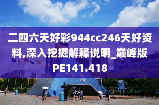 二四六天好彩944cc246天好资料,深入挖掘解释说明_巅峰版PE141.418