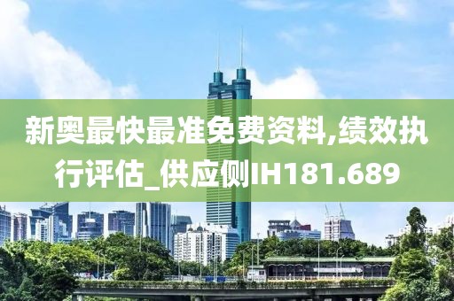 新奥最快最准免费资料,绩效执行评估_供应侧IH181.689