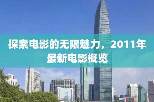 探索电影的无限魅力，2011年最新电影概览