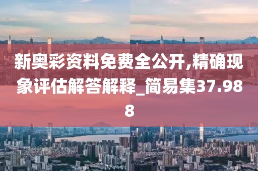 新奥彩资料免费全公开,精确现象评估解答解释_简易集37.988