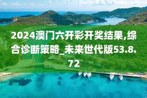 2024澳门六开彩开奖结果,综合诊断策略_未来世代版53.8.72