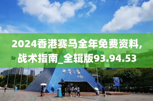 2024香港赛马全年免费资料,战术指南_全辑版93.94.53