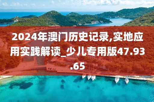 2024年澳门历史记录,实地应用实践解读_少儿专用版47.93.65