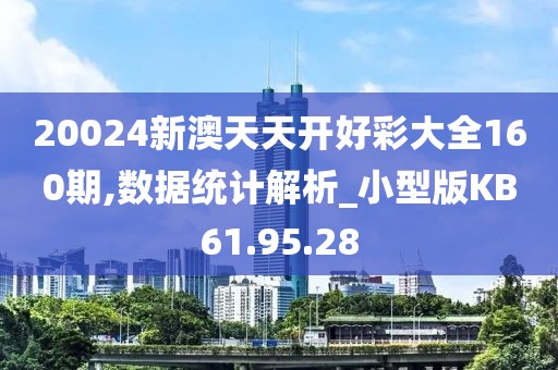 20024新澳天天开好彩大全160期,数据统计解析_小型版KB61.95.28