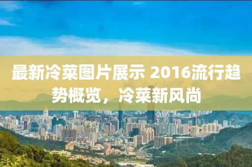 最新冷菜图片展示 2016流行趋势概览，冷菜新风尚