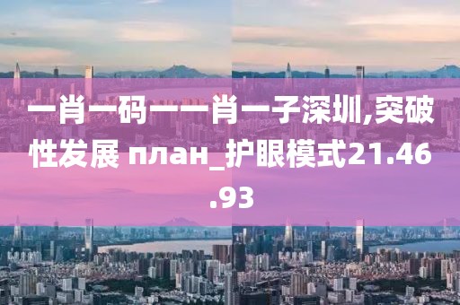 一肖一码一一肖一子深圳,突破性发展 план_护眼模式21.46.93