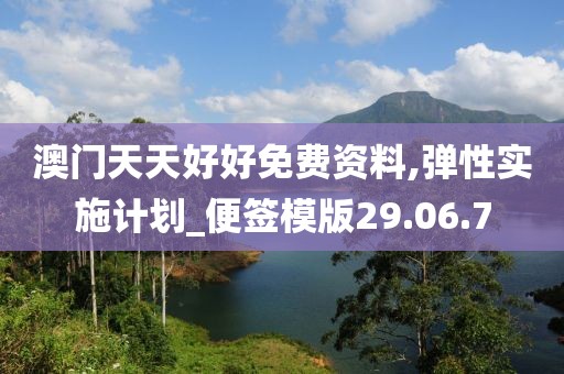 澳门天天好好免费资料,弹性实施计划_便签模版29.06.7