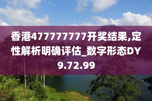 香港477777777开奖结果,定性解析明确评估_数字形态DY9.72.99