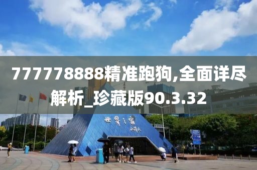 777778888精准跑狗,全面详尽解析_珍藏版90.3.32