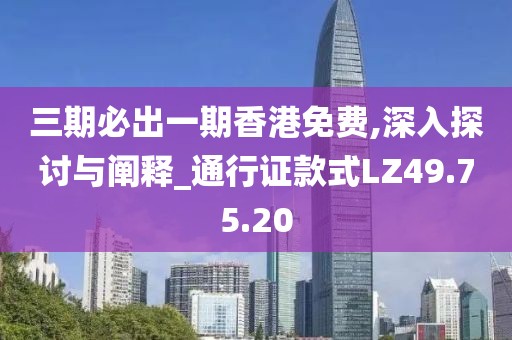 三期必出一期香港免费,深入探讨与阐释_通行证款式LZ49.75.20