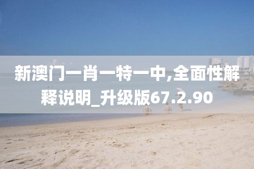 新澳门一肖一特一中,全面性解释说明_升级版67.2.90