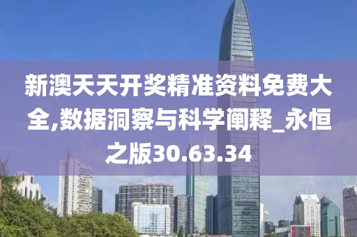 新澳天天开奖精准资料免费大全,数据洞察与科学阐释_永恒之版30.63.34