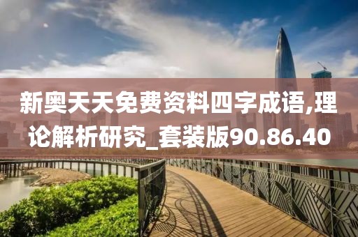 新奥天天免费资料四字成语,理论解析研究_套装版90.86.40