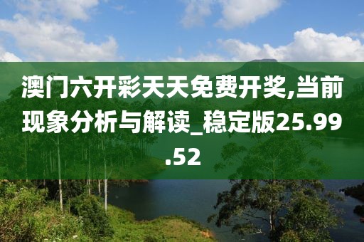 澳门六开彩天天免费开奖,当前现象分析与解读_稳定版25.99.52