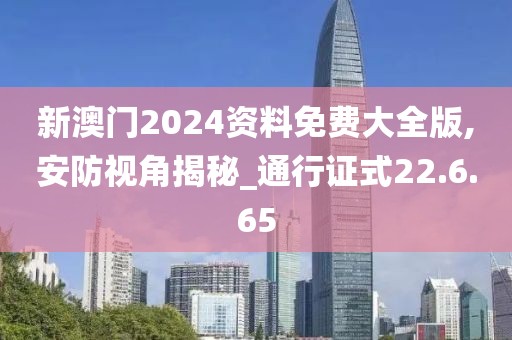 新澳门2024资料免费大全版,安防视角揭秘_通行证式22.6.65