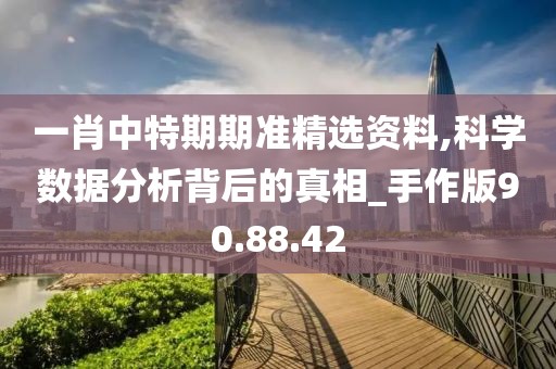 一肖中特期期准精选资料,科学数据分析背后的真相_手作版90.88.42